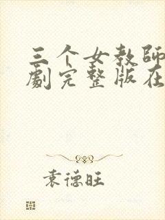 三个女教师电视剧完整版在线观看免费