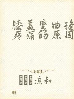 膝盖弯曲后伸直疼痛的原因