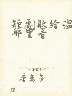 短剧败给温柔在哪里看