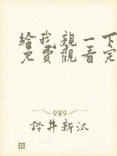 给我亲一下短剧免费观看完整版