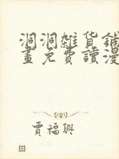 洞洞杂货铺漫画画免费读漫画下拉式