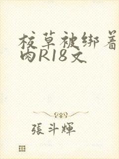 校草被绑着玩纯肉R18文