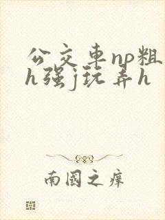 公交车np粗暴h强j玩弄h