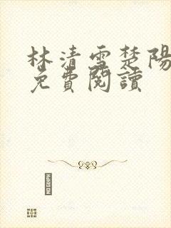 林清雪楚阳全文免费阅读