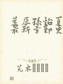 叶辰孙怡夏若雪最新章节更新