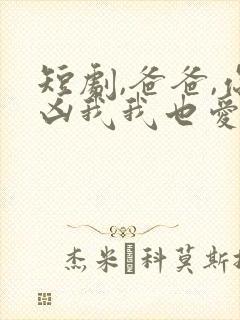 短剧,爸爸,你凶我我也爱你