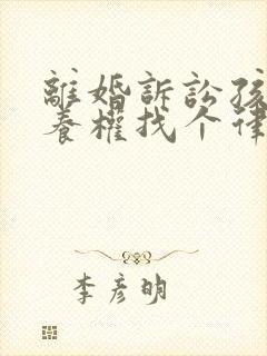离婚诉讼孩子抚养权找个律师需要多少钱