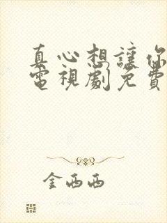 真心想让你幸福电视剧免费观看全集