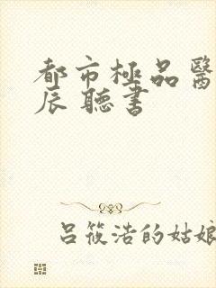都市极品医神叶辰 听书