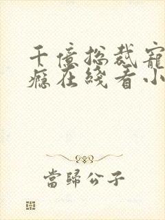 千亿总裁宠妻上瘾在线看小说