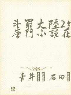 斗罗大陆2绝世唐门小说在线