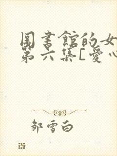 图书馆的女朋友第六集[爱心]
