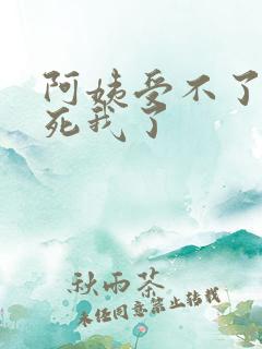 阿姨受不了你搞死我了
