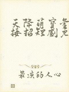 天降萌宝爹地快接招短剧免费看