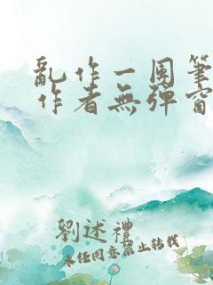 乱作一团笔趣阁作者无弹窗