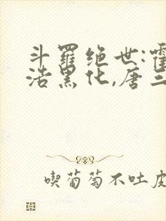 斗罗绝世:霍雨浩黑化,唐三慌了 作家h9ncxw