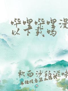 哔哩哔哩漫画可以下载吗