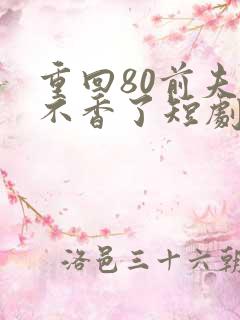 重回80前夫他不香了短剧免费观看