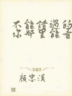 不能错过的只有你哪里能看