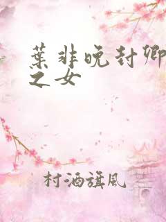 叶非晚封卿将军之女