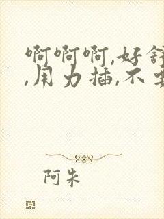啊啊啊,好舒服,用力插,不要停