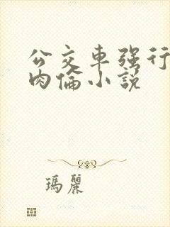 公交车强行挺进肉伦小说