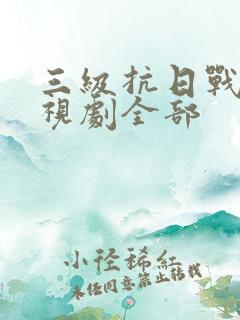 三级抗日战争电视剧全部