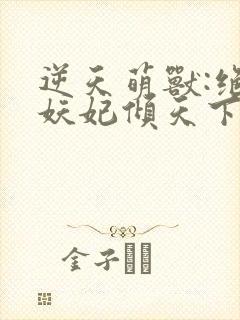 逆天萌兽:绝世妖妃倾天下417