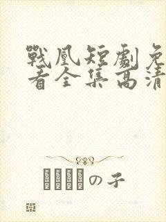 战凰短剧免费观看全集高清