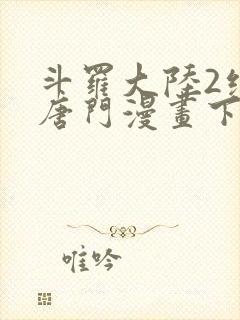 斗罗大陆2绝世唐门漫画下拉免费阅读