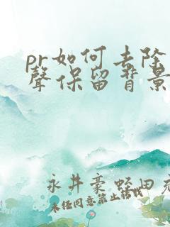 pr如何去除人声保留背景音乐