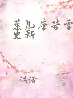 叶凡唐若雪免费更新