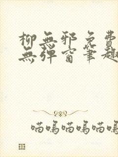 柳无邪免费阅读无弹窗笔趣阁