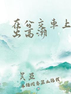 在公交车上被摸出高潮
