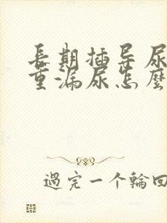 长期插导尿管严重漏尿怎么办