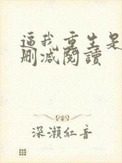逼我重生是吧无删减阅读