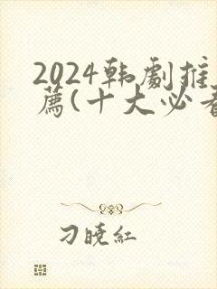 2024韩剧推荐(十大必看韩剧排行榜)