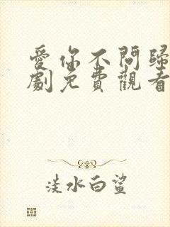 爱你不问归期短剧免费观看