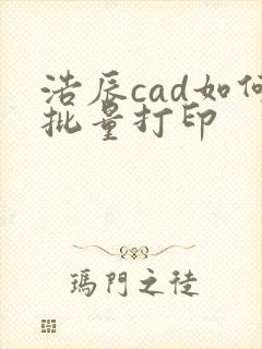 浩辰cad如何批量打印