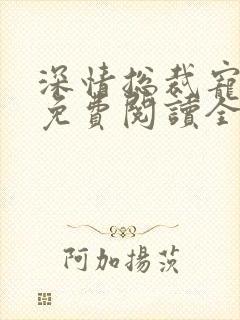 深情总裁宠不停免费阅读全文