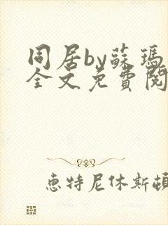 同居by苏玛丽全文免费阅读无弹窗