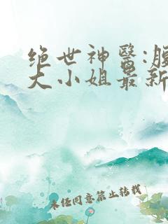 绝世神医:腹黑大小姐最新