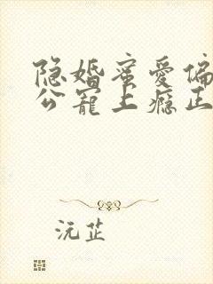 隐婚蜜爱偏执老公宠上瘾正版