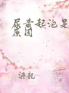 尿黄起泡是什么原因
