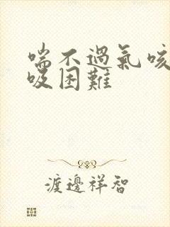 喘不过气咳嗽呼吸困难