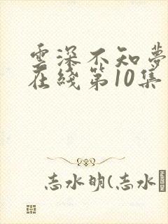 云深不知梦动漫在线第10集