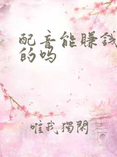 配音能赚钱是真的吗
