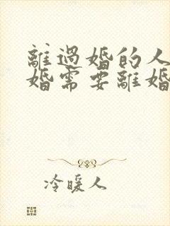 离过婚的人再结婚需要离婚证吗