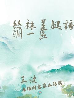 丝袜美腿诱惑亚洲一区