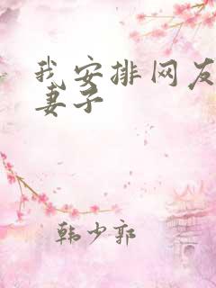 我安排网友开发妻子
